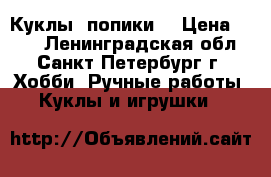 Куклы “попики“ › Цена ­ 800 - Ленинградская обл., Санкт-Петербург г. Хобби. Ручные работы » Куклы и игрушки   